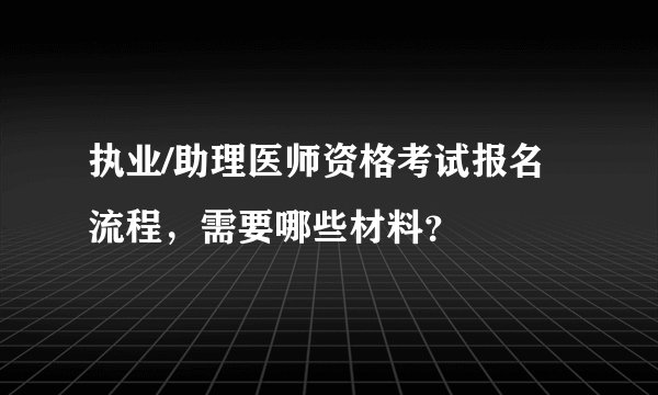 执业/助理医师资格考试报名流程,需要哪些材料?