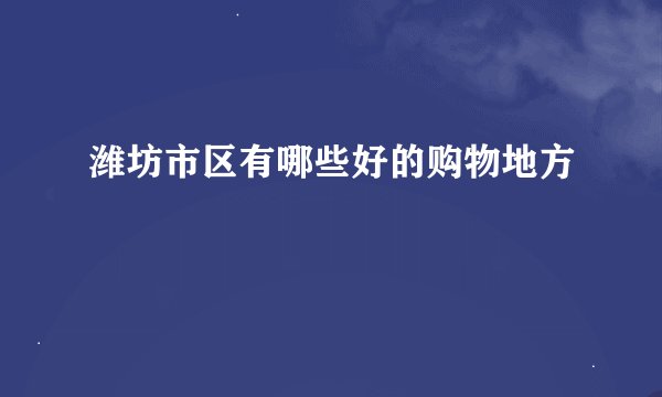 潍坊市区有哪些好的购物地方