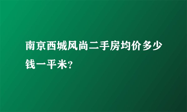 南京西城风尚二手房均价多少钱一平米？