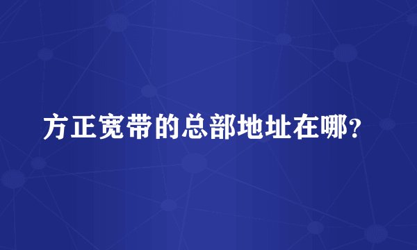 方正宽带的总部地址在哪？