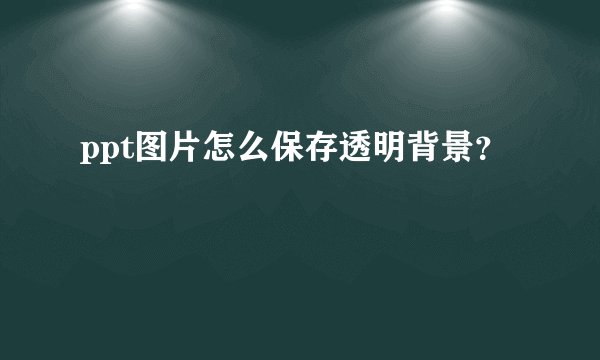 ppt图片怎么保存透明背景？