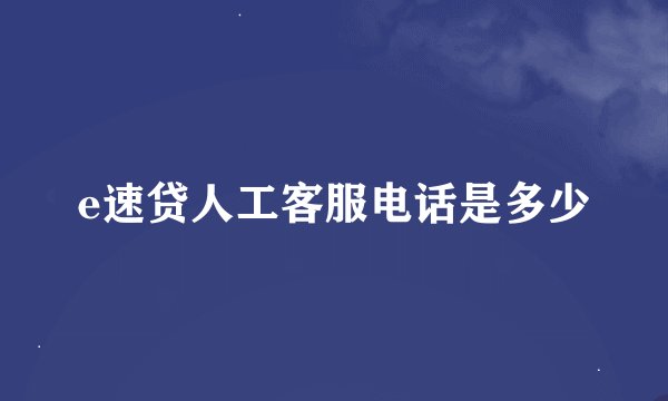 e速贷人工客服电话是多少