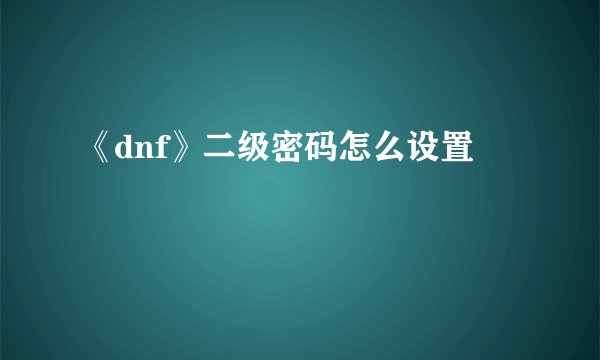 《dnf》二级密码怎么设置