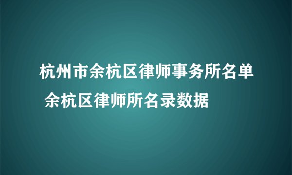 杭州市余杭区律师事务所名单 余杭区律师所名录数据