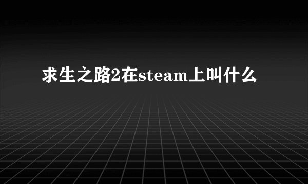 求生之路2在steam上叫什么