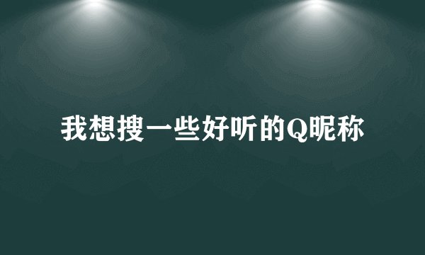 我想搜一些好听的Q昵称
