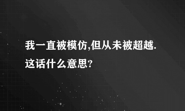 我一直被模仿,但从未被超越.这话什么意思?