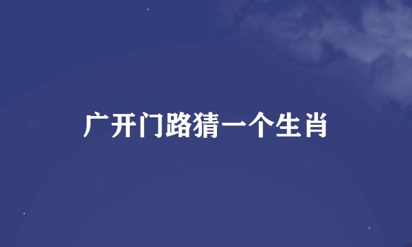 广开门路猜一个生肖