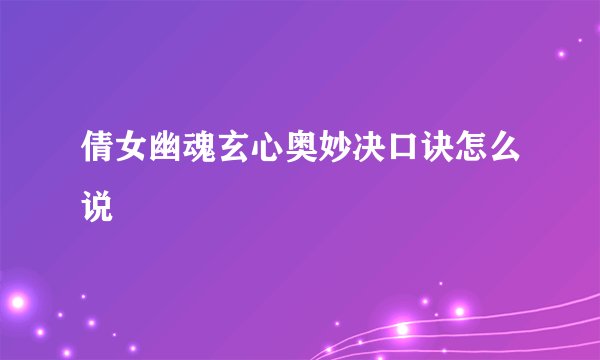 倩女幽魂玄心奥妙决口诀怎么说