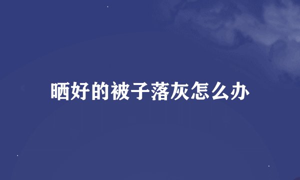 晒好的被子落灰怎么办