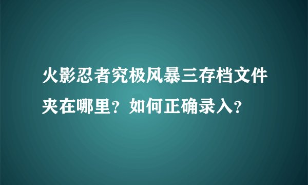 火影忍者究极风暴三存档文件夹在哪里？如何正确录入？