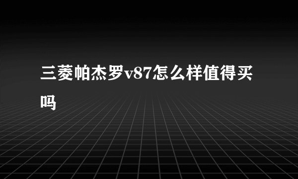 三菱帕杰罗v87怎么样值得买吗