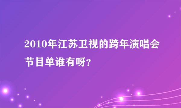 2010年江苏卫视的跨年演唱会节目单谁有呀？