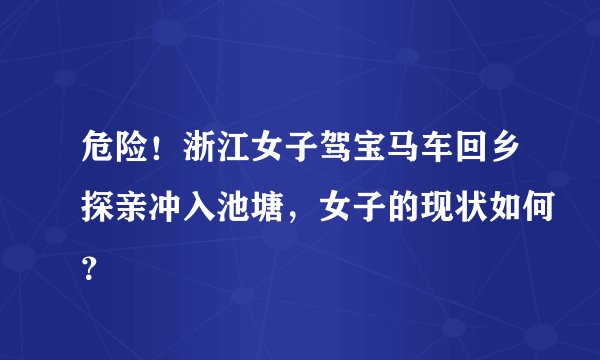 危险！浙江女子驾宝马车回乡探亲冲入池塘，女子的现状如何？
