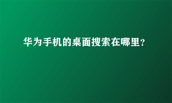 华为手机的桌面搜索在哪里？