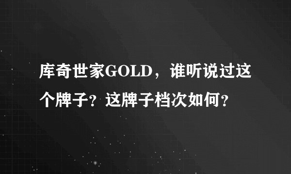 库奇世家GOLD，谁听说过这个牌子？这牌子档次如何？