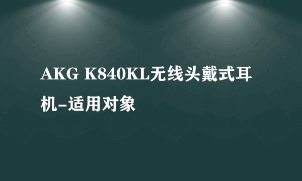 AKG K840KL无线头戴式耳机-适用对象