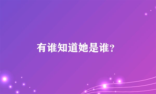 有谁知道她是谁？