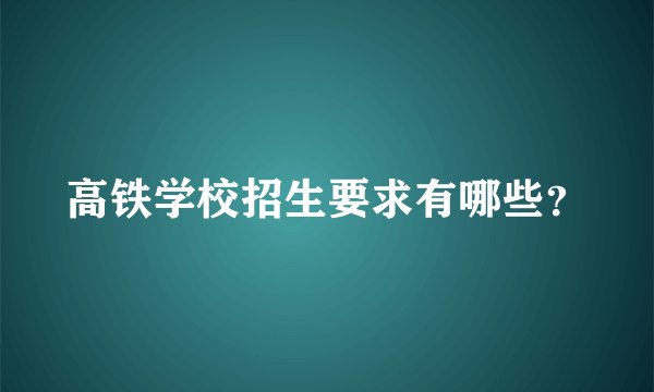 高铁学校招生要求有哪些？