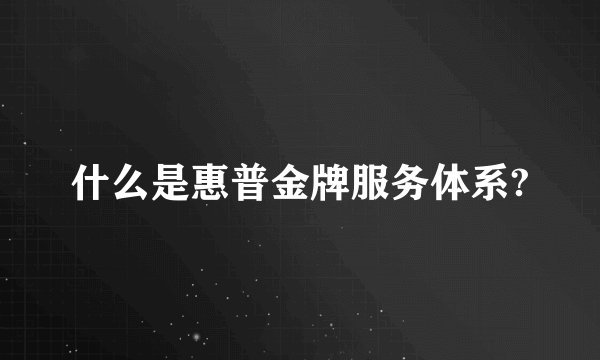 什么是惠普金牌服务体系?