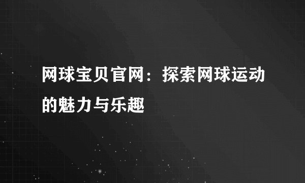 网球宝贝官网：探索网球运动的魅力与乐趣