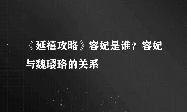 《延禧攻略》容妃是谁？容妃与魏璎珞的关系