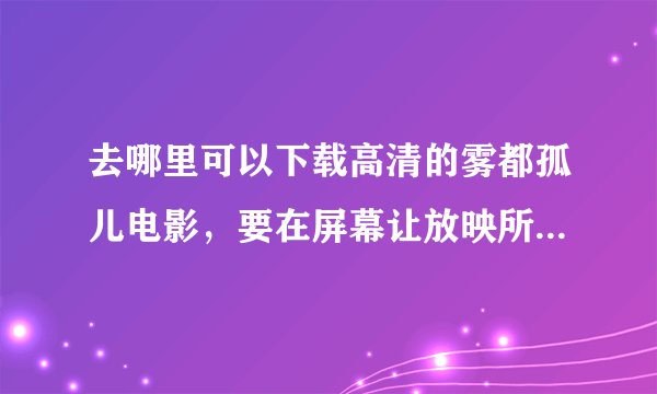 去哪里可以下载高清的雾都孤儿电影，要在屏幕让放映所以一定要清楚，拜托啦。