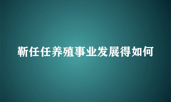 靳任任养殖事业发展得如何