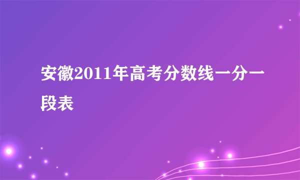 安徽2011年高考分数线一分一段表