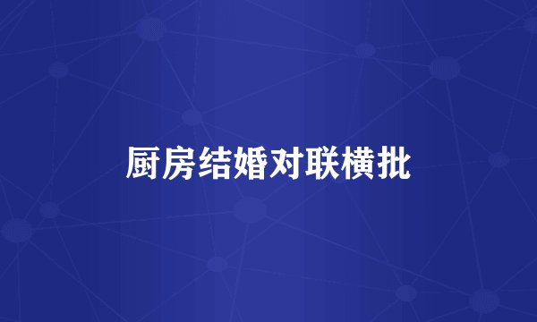 厨房结婚对联横批