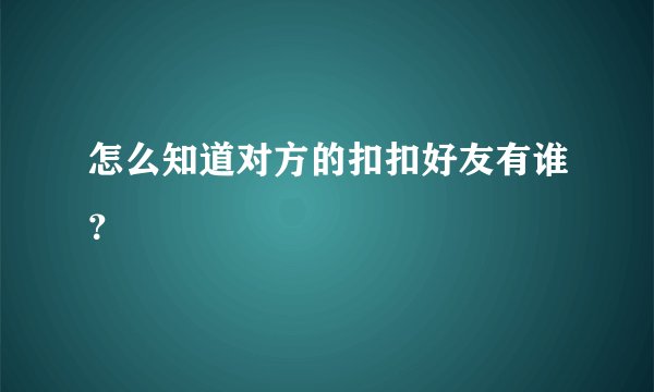 怎么知道对方的扣扣好友有谁？
