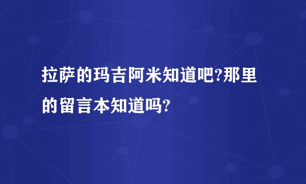 拉萨的玛吉阿米知道吧?那里的留言本知道吗?