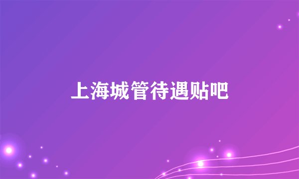 上海城管待遇贴吧