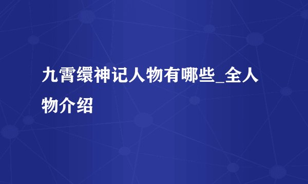 九霄缳神记人物有哪些_全人物介绍