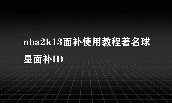 nba2k13面补使用教程著名球星面补ID