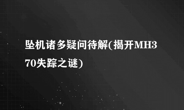 坠机诸多疑问待解(揭开MH370失踪之谜)