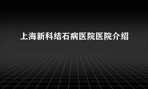 上海新科结石病医院医院介绍