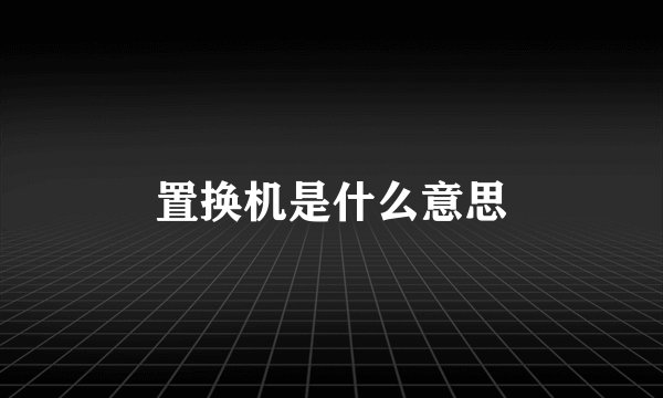 置换机是什么意思