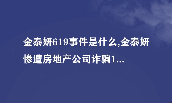 金泰妍619事件是什么,金泰妍惨遭房地产公司诈骗10亿韩元