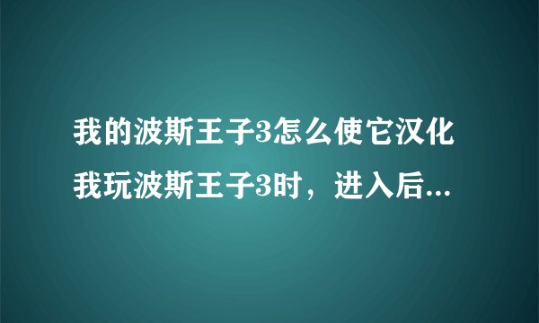 我的波斯王子3怎么使它汉化我玩波斯王子3时，进入后全是英文。我是