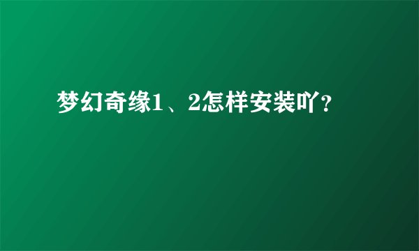梦幻奇缘1、2怎样安装吖？