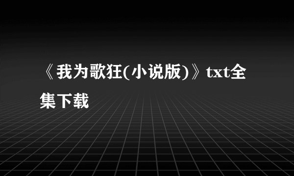 《我为歌狂(小说版)》txt全集下载