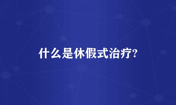 什么是休假式治疗?