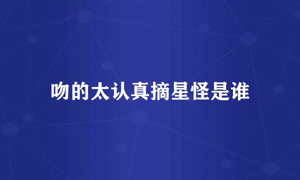 吻的太认真摘星怪是谁