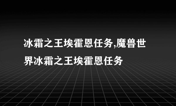 冰霜之王埃霍恩任务,魔兽世界冰霜之王埃霍恩任务