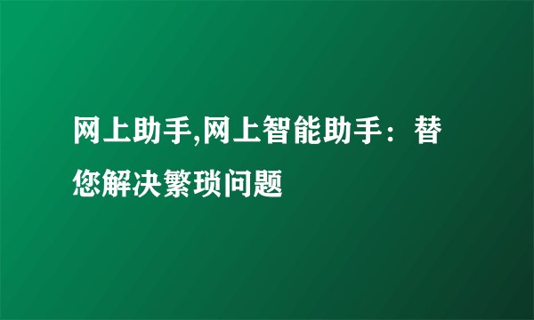 网上助手,网上智能助手：替您解决繁琐问题