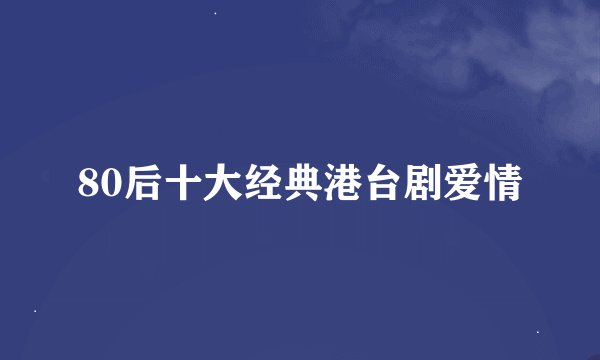 80后十大经典港台剧爱情