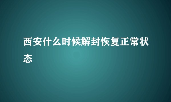 西安什么时候解封恢复正常状态