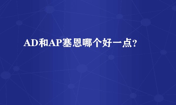 AD和AP塞恩哪个好一点？