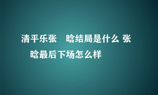 清平乐张妼晗结局是什么 张妼晗最后下场怎么样